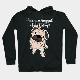 Pug quote, Have you hugged a pug today? Gift for pug lovers Hoodie